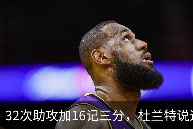 32次助攻加16记三分，杜兰特说这在过去不可想象